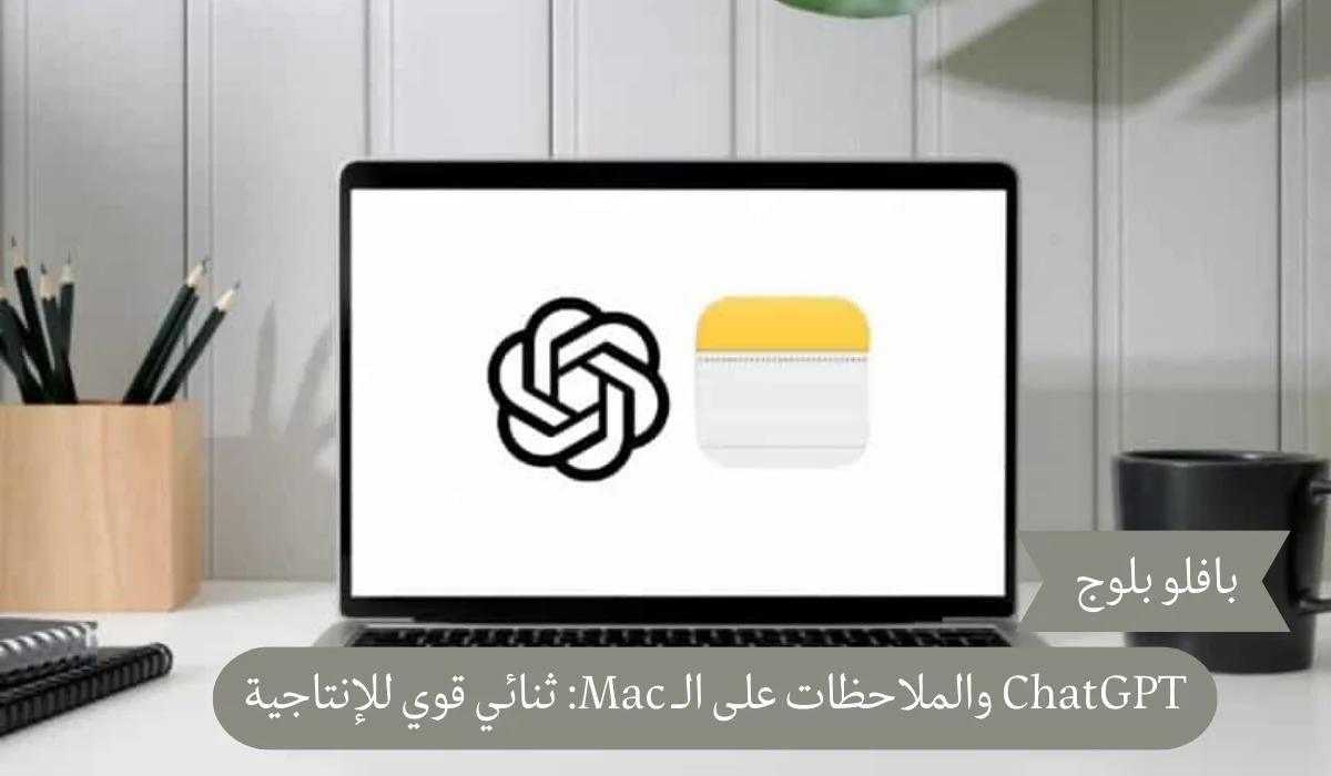 ChatGPT والملاحظات على الـ Mac: ثنائي قوي للإنتاجية