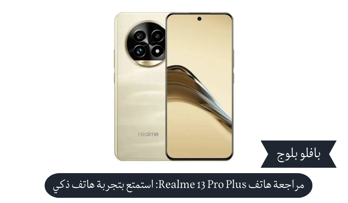 مراجعة هاتف Realme 13 Pro Plus: استمتع بتجربة هاتف ذكي