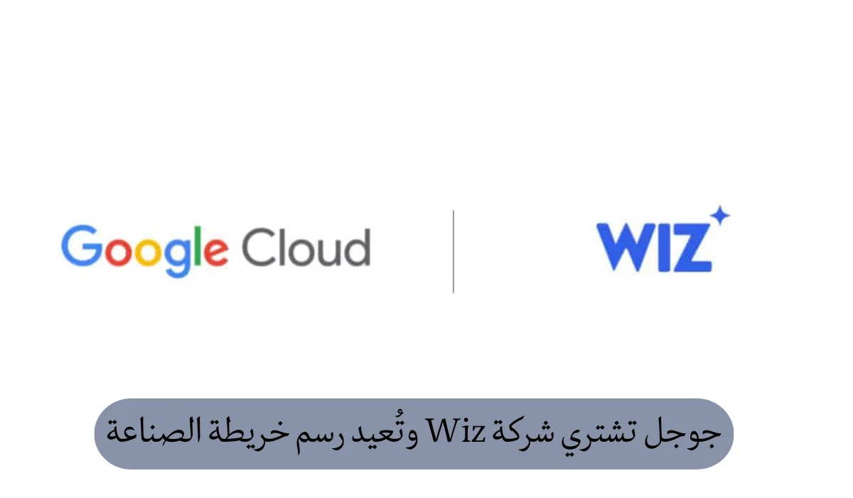 جوجل تشتري شركة Wiz وتُعيد رسم خريطة الصناعة