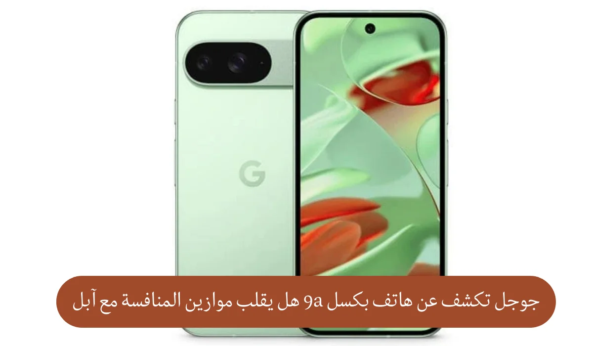 جوجل تكشف عن هاتف Pixel 9a: هل يقلب موازين المنافسة مع آبل