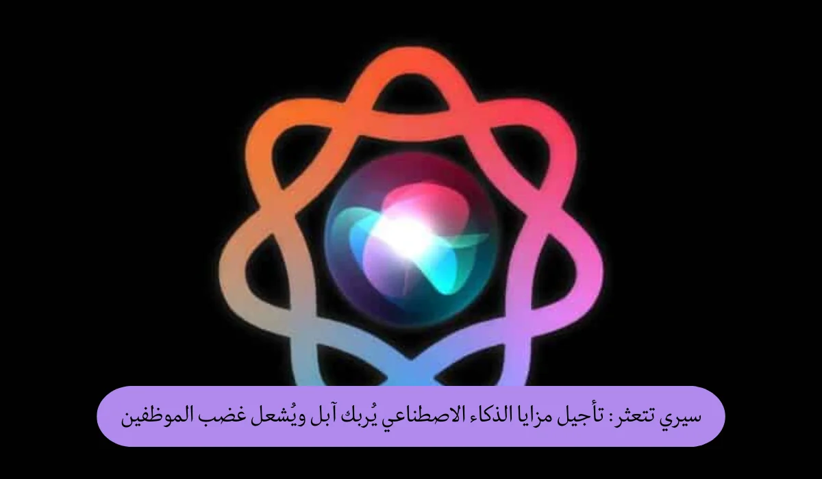 سيري تتعثر: تأجيل مزايا الذكاء الاصطناعي يُربك آبل ويُشعل غضب الموظفين