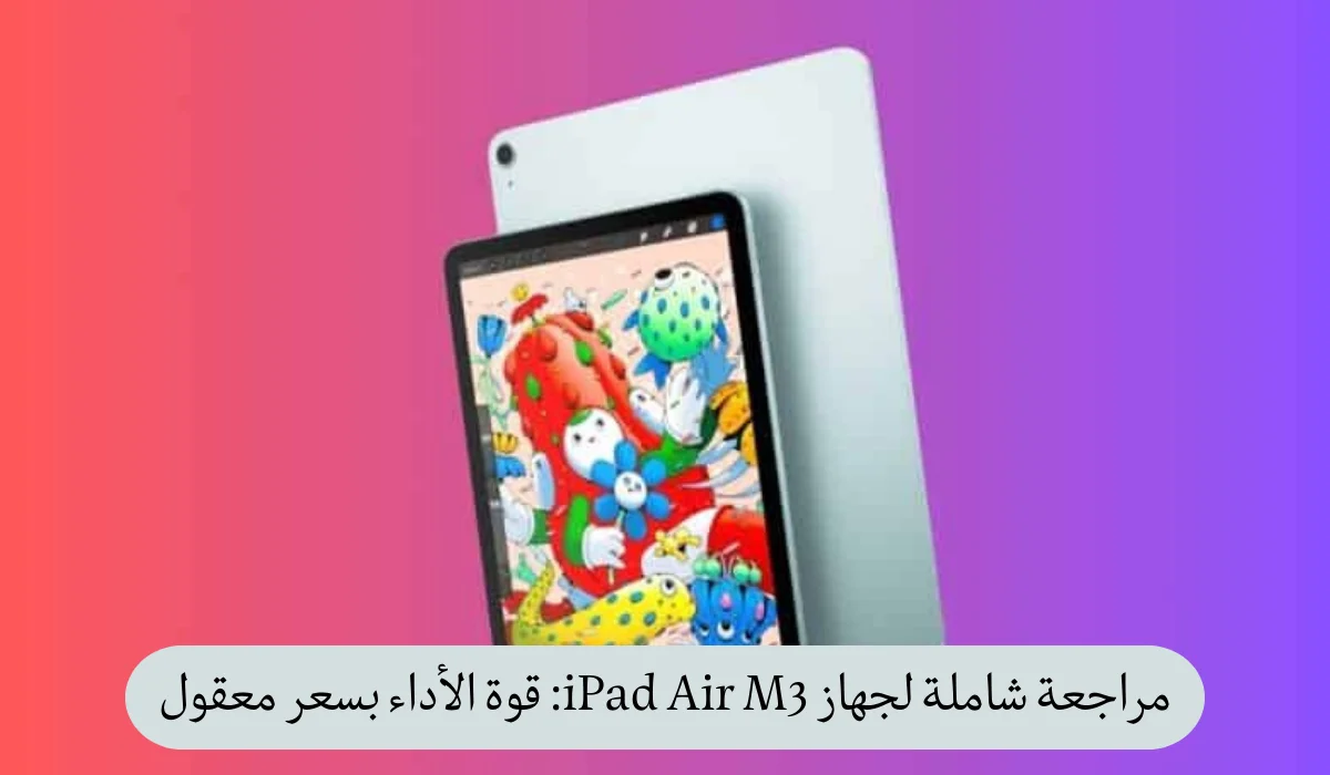 مراجعة شاملة لجهاز iPad Air M3: قوة الأداء بسعر معقول