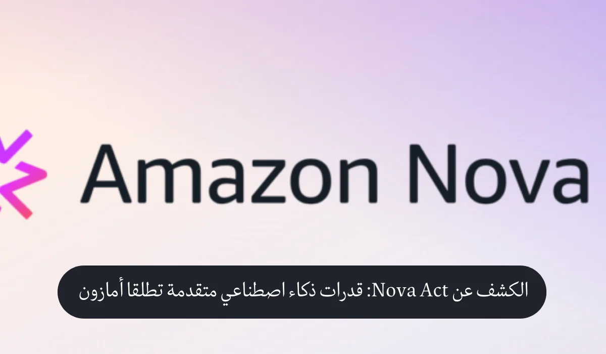 الكشف عن Nova Act: سلاح أمازون السري لأتمتة الويب بالذكاء الاصطناعي